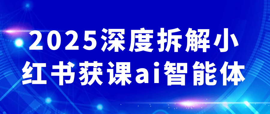 2025深度拆解小红书获课ai智能体 图片1
