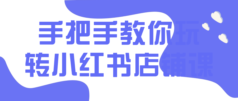 手把手教你玩转小红书店铺课 图片1 手把手教你玩转小红书店铺课 图片1