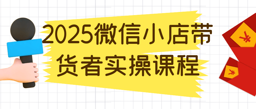 2025微信小店带货者实操课程 图片1