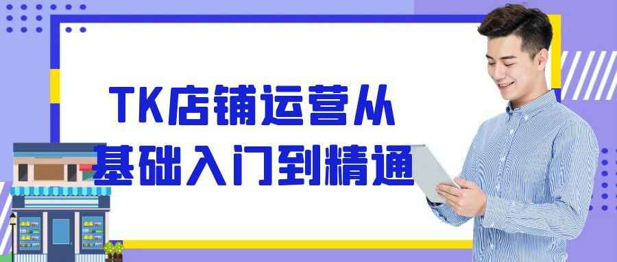 TK店铺运营从基础入门到精通 图片1