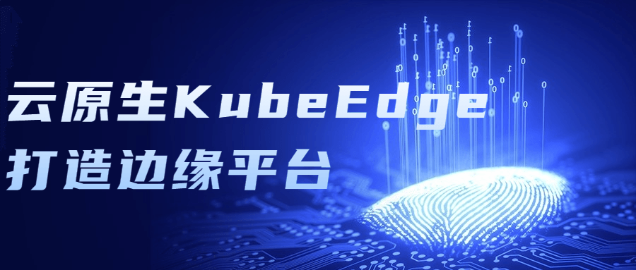 云原生KubeEdge打造边缘平台 图片1 云原生KubeEdge打造边缘平台 图片1