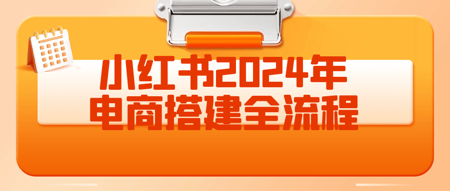 小红书2024年电商搭建全流程 图片1 小红书2024年电商搭建全流程 图片1