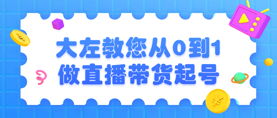 大左教您从0到1做直播带货起号 图片1 大左教您从0到1做直播带货起号 图片1