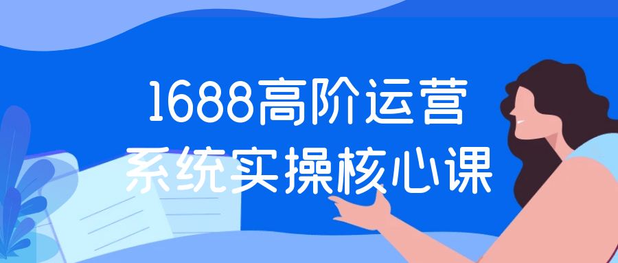 1688高阶运营系统实操核心课 图片1 1688高阶运营系统实操核心课 图片1