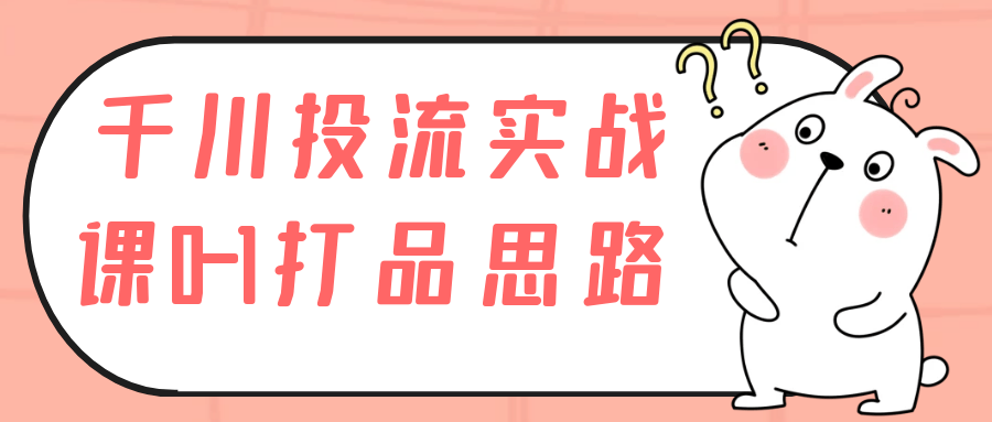 千川投流实战课0-1打品思路 图片1 千川投流实战课0-1打品思路 图片1
